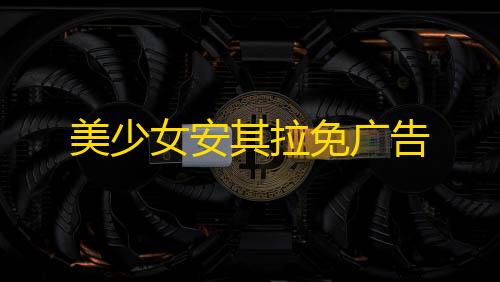 暗区突围雷达教程美少女安其拉免广告