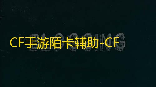 全网科技低价货源辅助CF手游陌卡辅助-CFM安卓端自改刀距陌卡免费插件